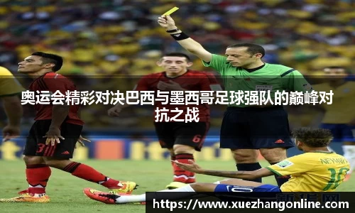 奥运会精彩对决巴西与墨西哥足球强队的巅峰对抗之战
